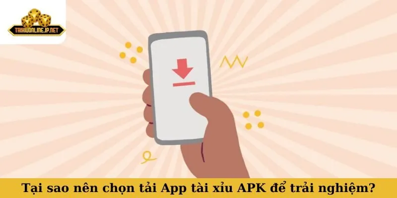 Tại sao nên chọn tải App tài xỉu APK để trải nghiệm?