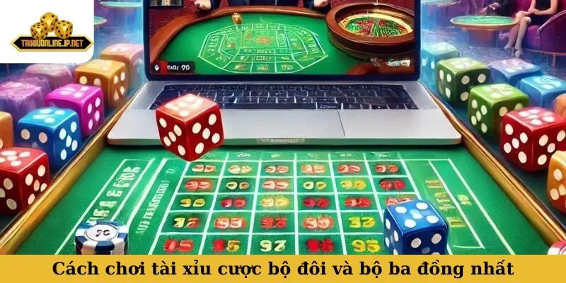 Cách chơi tài xỉu cược bộ đôi và bộ ba đồng nhất
