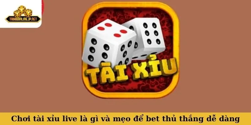 Chơi tài xỉu live là gì và mẹo để bet thủ thắng dễ dàng