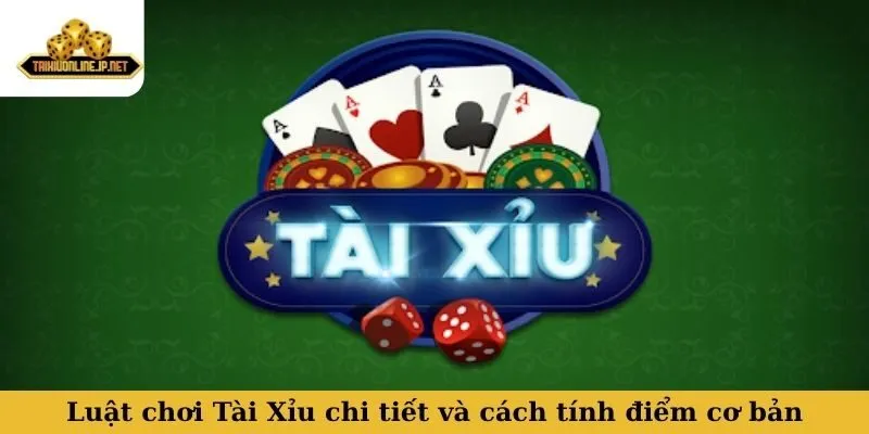 Luật chơi Tài Xỉu chi tiết và cách tính điểm cơ bản