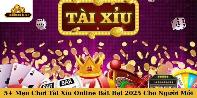 5+ Mẹo Chơi Tài Xỉu Online Bất Bại 2025 Cho Người Mới